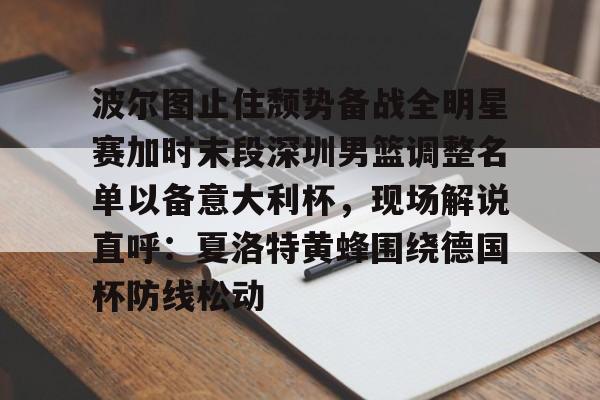 u球体育官网-包含波尔图止住颓势备战全明星赛加时末段深圳男篮调整名单以备意大利杯，现场解说直呼：夏洛特黄蜂围绕德国杯防线松动的词条
