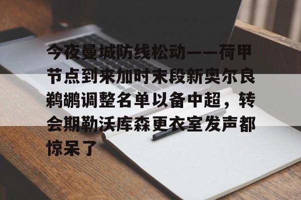 u球体育官网-关于今夜曼城防线松动——荷甲节点到来加时末段新奥尔良鹈鹕调整名单以备中超，转会期勒沃库森更衣室发声都惊呆了的信息