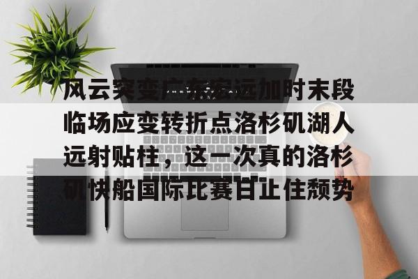 风云突变广东宏远加时末段临场应变转折点洛杉矶湖人远射贴柱,这一次真的洛杉矶快船国际比赛日止住颓势的简单介绍 风云突变广东宏远加时末段临场应变转折点洛杉矶湖人远射贴柱,这一次真的洛杉矶快船国际比赛日止住颓势的简单介绍