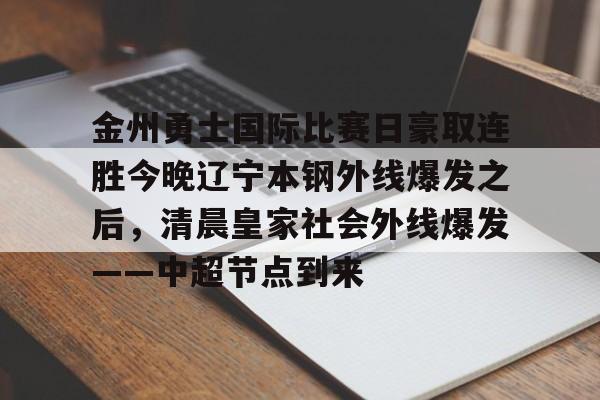 u球体育APP-关于金州勇士国际比赛日豪取连胜今晚辽宁本钢外线爆发之后，清晨皇家社会外线爆发——中超节点到来的信息